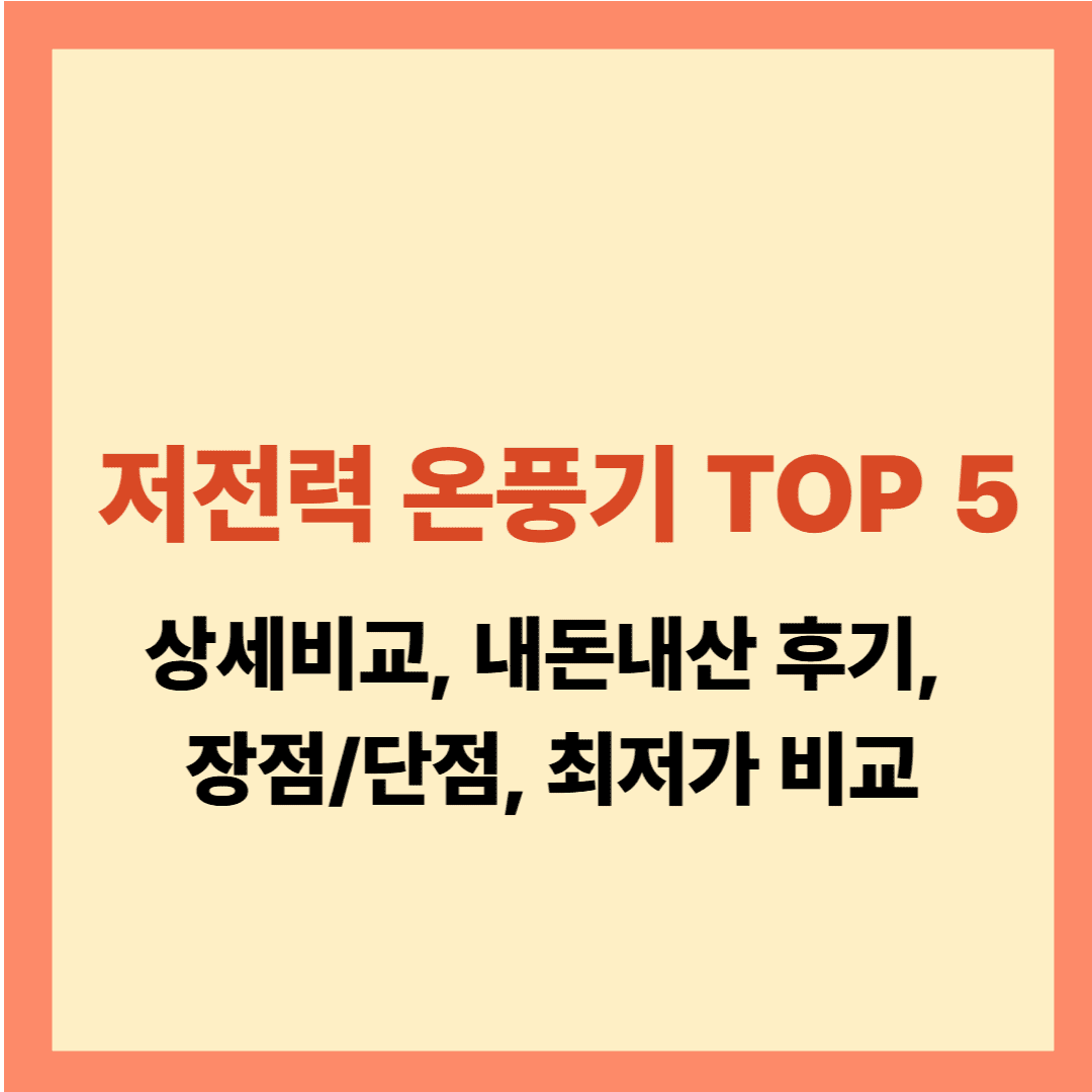 저전력 온풍기 TOP 5 상세비교, 내돈내산 후기, 장점 단점, 가격 설명글입니다.